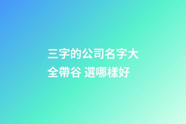 三字的公司名字大全帶谷 選哪樣好-第1張-公司起名-玄機(jī)派